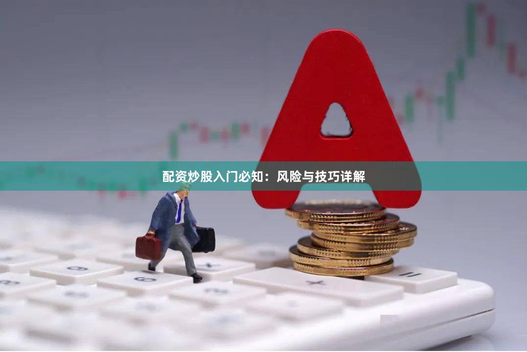 配资炒股入门必知：风险与技巧详解
