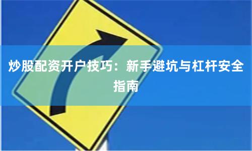 炒股配资开户技巧：新手避坑与杠杆安全指南