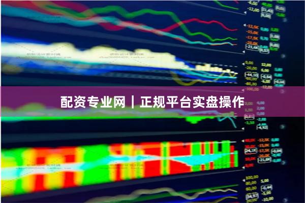 配资专业网｜正规平台实盘操作