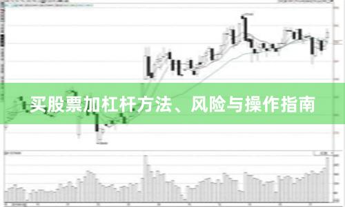 买股票加杠杆方法、风险与操作指南