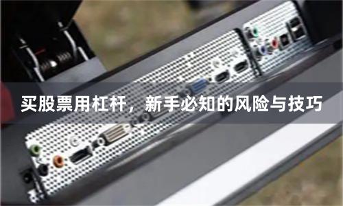 买股票用杠杆，新手必知的风险与技巧