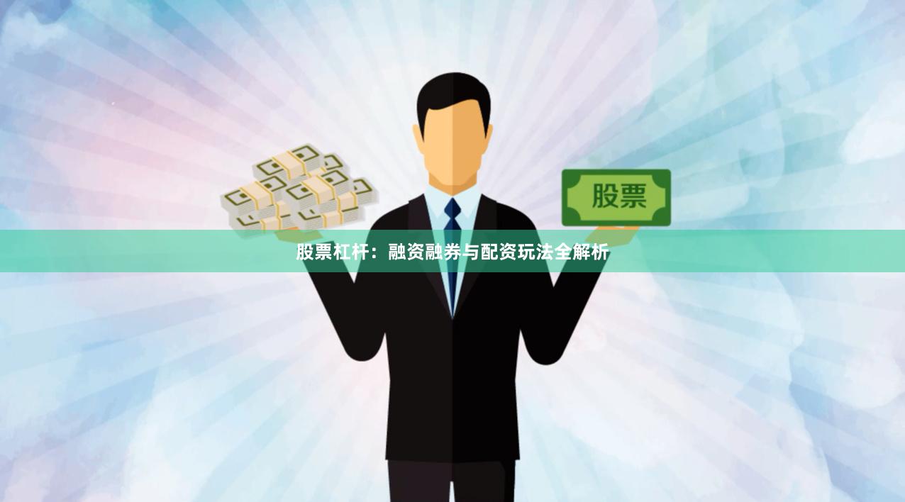 股票杠杆：融资融券与配资玩法全解析