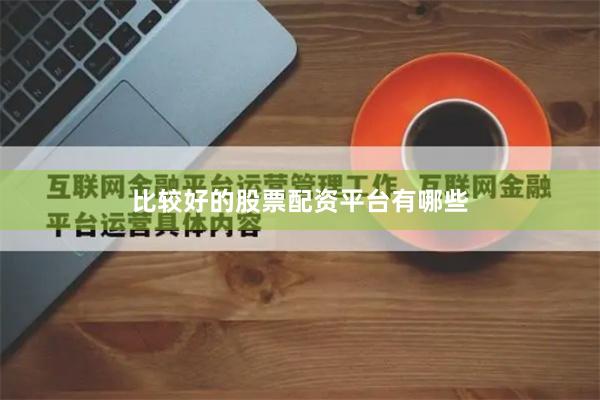 比较好的股票配资平台有哪些