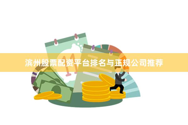 滨州股票配资平台排名与正规公司推荐