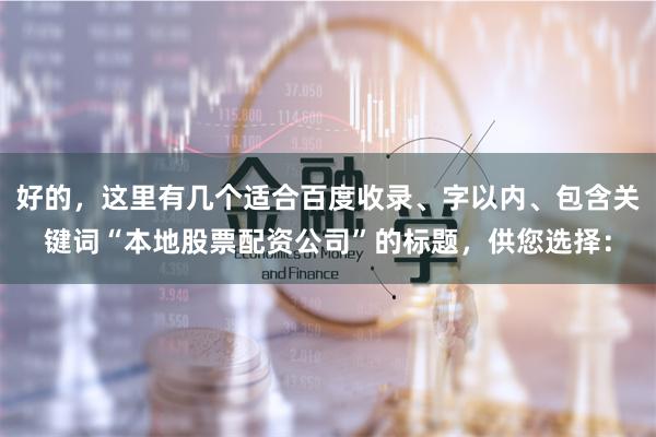 好的，这里有几个适合百度收录、字以内、包含关键词“本地股票配资公司”的标题，供您选择：