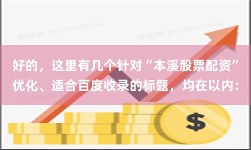 好的，这里有几个针对“本溪股票配资”优化、适合百度收录的标题，均在以内：