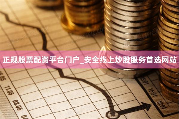 正规股票配资平台门户_安全线上炒股服务首选网站