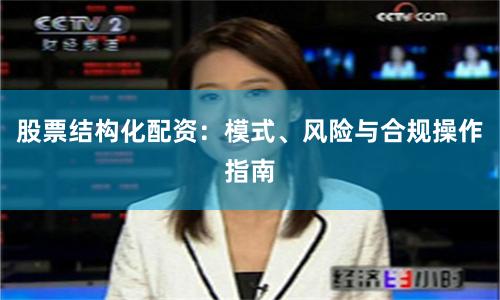 股票结构化配资：模式、风险与合规操作指南