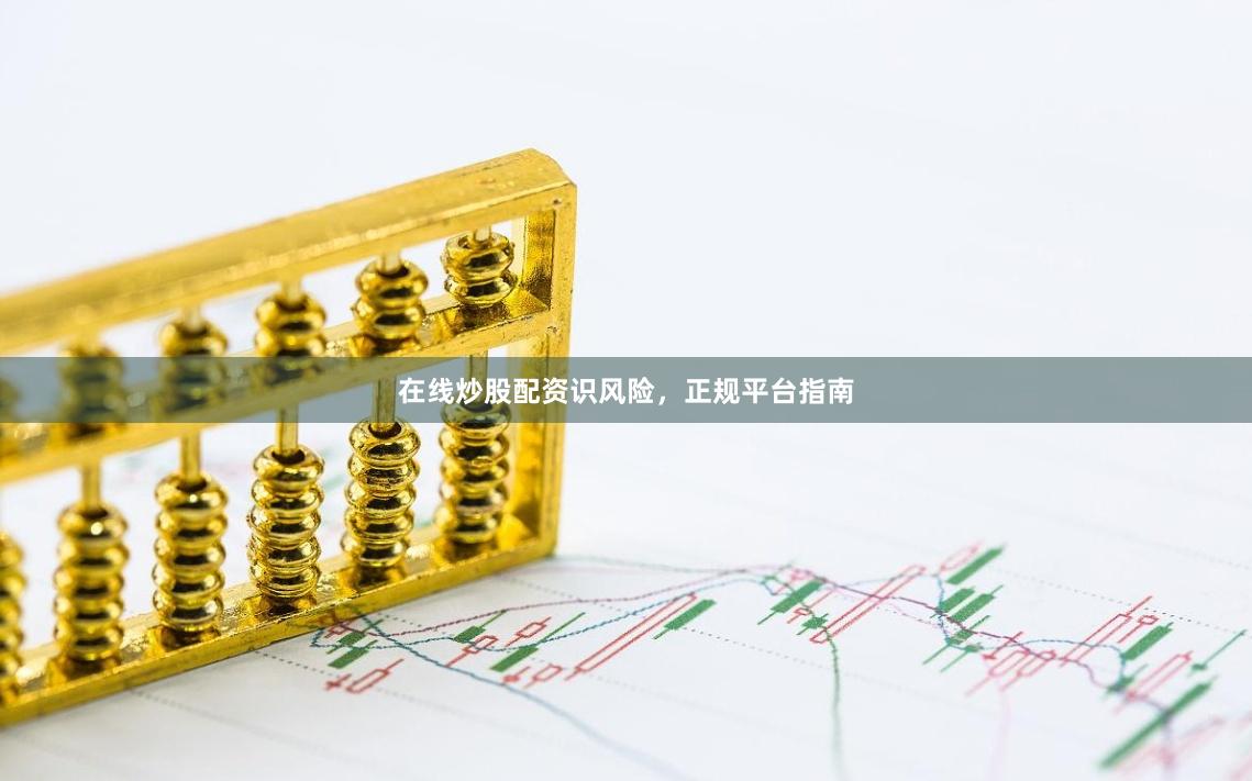 在线炒股配资识风险，正规平台指南