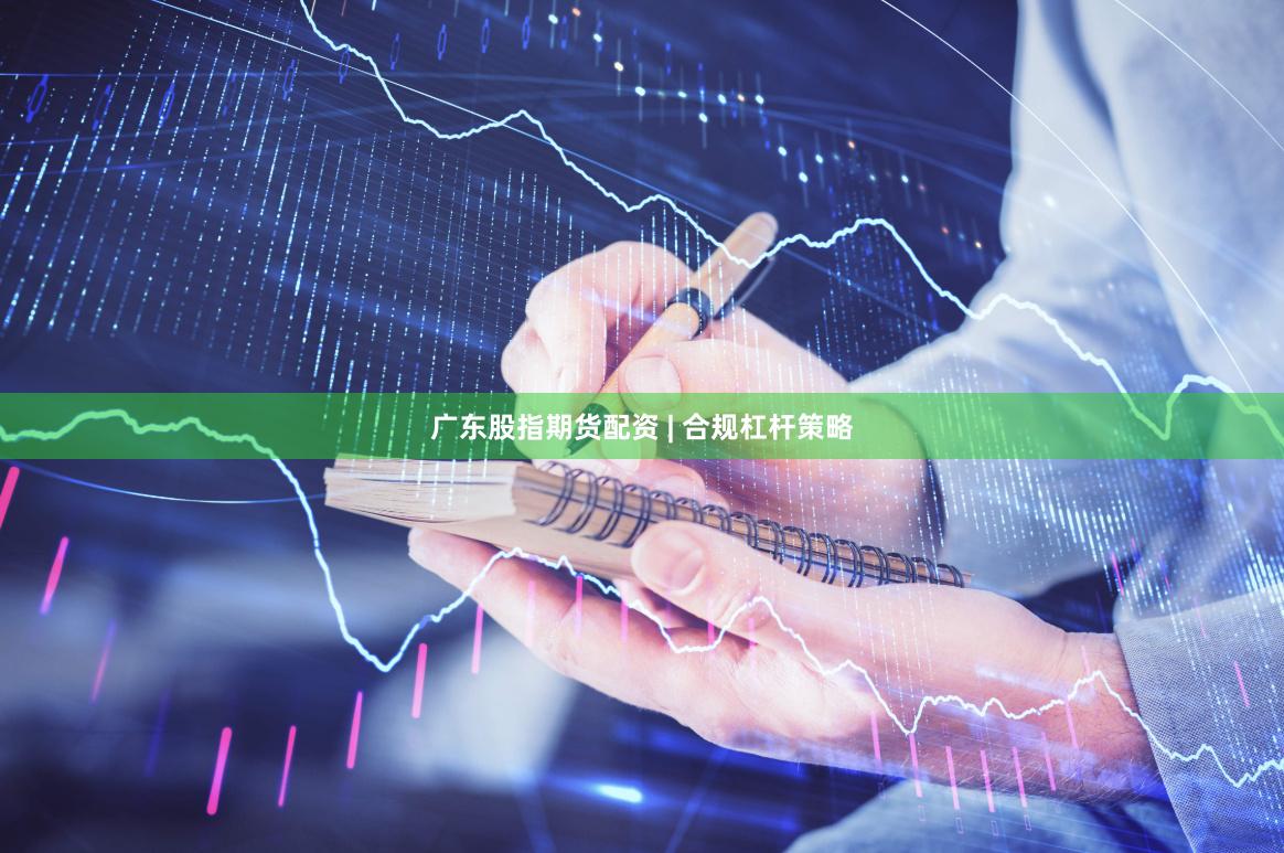 广东股指期货配资 | 合规杠杆策略