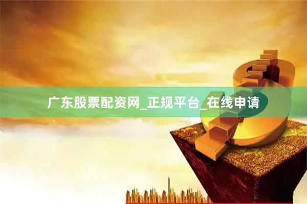 广东股票配资网_正规平台_在线申请