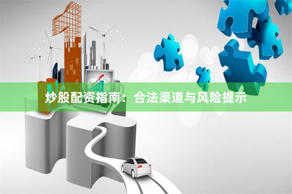炒股配资指南：合法渠道与风险提示