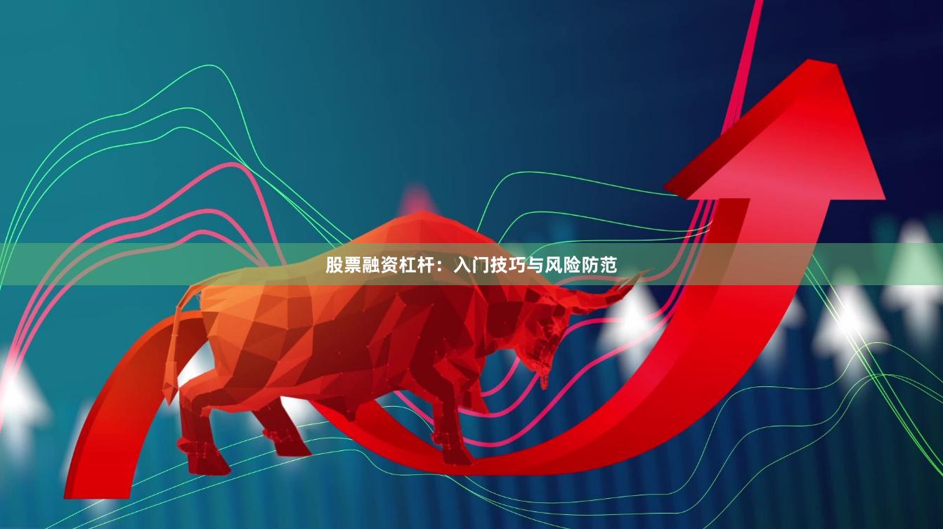 股票融资杠杆：入门技巧与风险防范