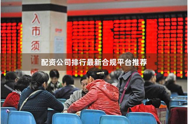 配资公司排行最新合规平台推荐