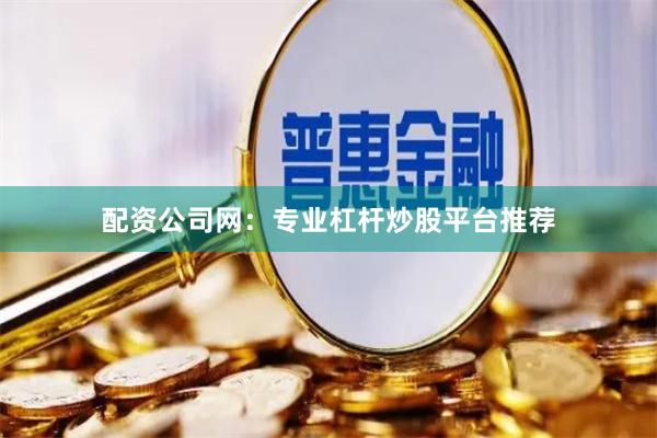 配资公司网：专业杠杆炒股平台推荐