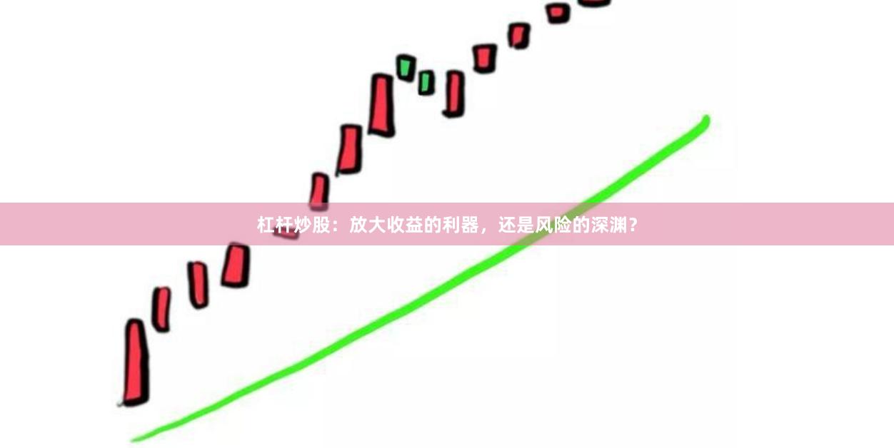 杠杆炒股：放大收益的利器，还是风险的深渊？