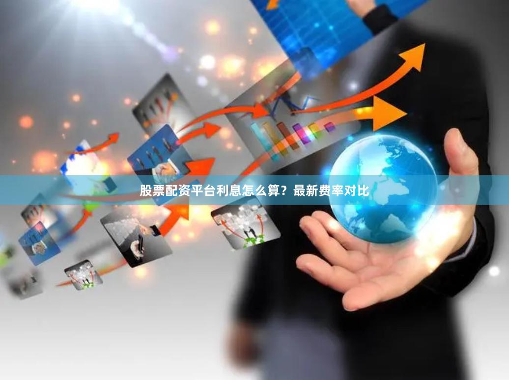 股票配资平台利息怎么算？最新费率对比