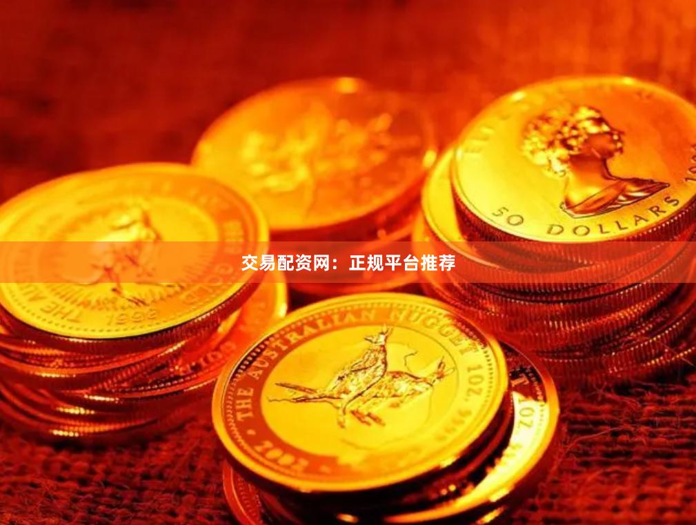 交易配资网：正规平台推荐
